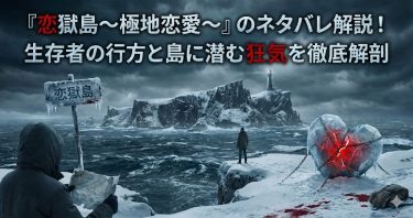 『恋獄島～極地恋愛～』のネタバレ解説！生存者の行方と島に潜む狂気を徹底解剖